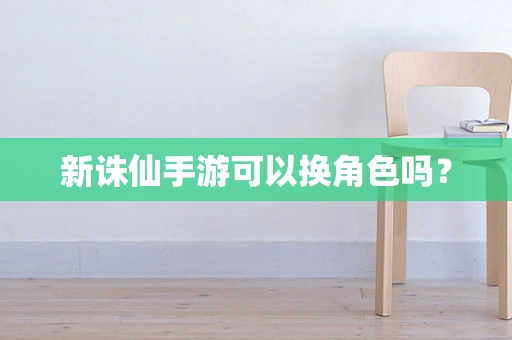 新诛仙手游可以换角色吗？