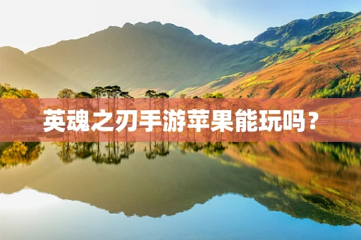 英魂之刃手游苹果能玩吗？