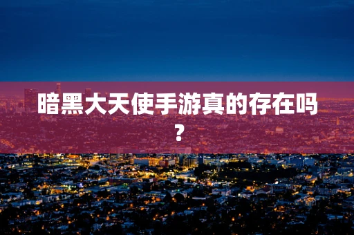 暗黑大天使手游真的存在吗？