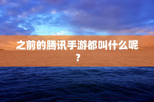 之前的腾讯手游都叫什么呢？