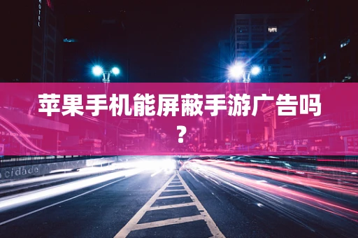苹果手机能屏蔽手游广告吗？