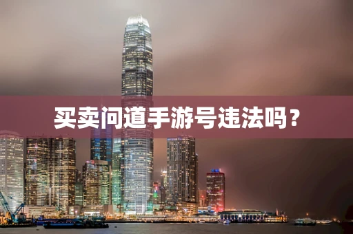 买卖问道手游号违法吗？