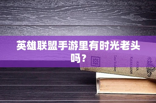 英雄联盟手游里有时光老头吗？