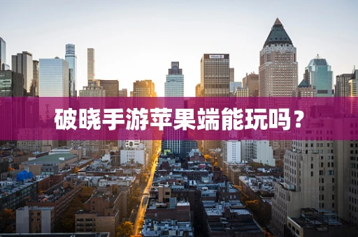 破晓手游苹果端能玩吗？