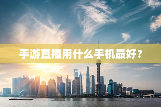 手游直播用什么手机最好？