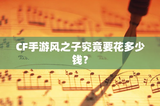 CF手游风之子究竟要花多少钱？