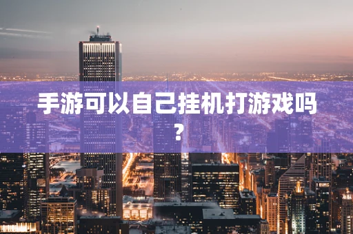 手游可以自己挂机打游戏吗？