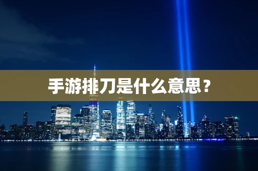 手游排刀是什么意思？