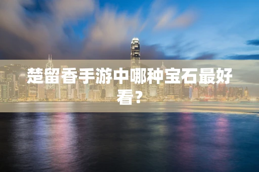 楚留香手游中哪种宝石最好看？