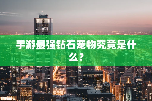 手游最强钻石宠物究竟是什么？