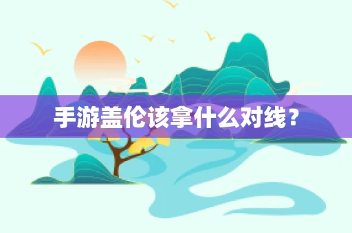 手游盖伦该拿什么对线？