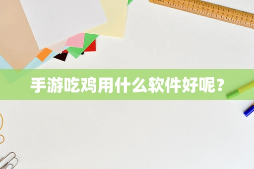 手游吃鸡用什么软件好呢？