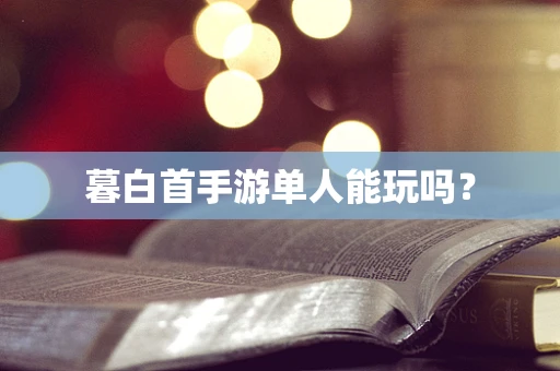 暮白首手游单人能玩吗？