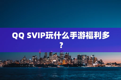 QQ SVIP玩什么手游福利多？