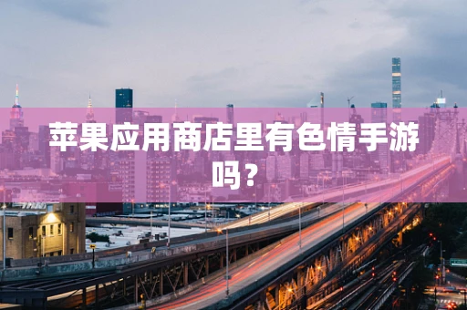 苹果应用商店里有色情手游吗？