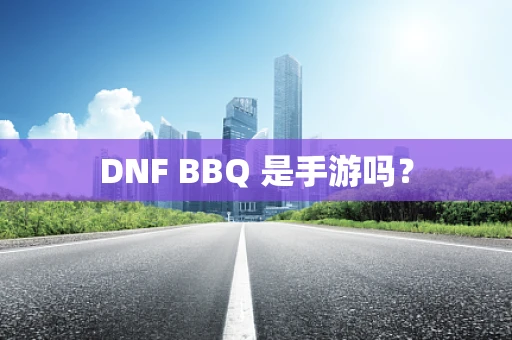 DNF BBQ 是手游吗？