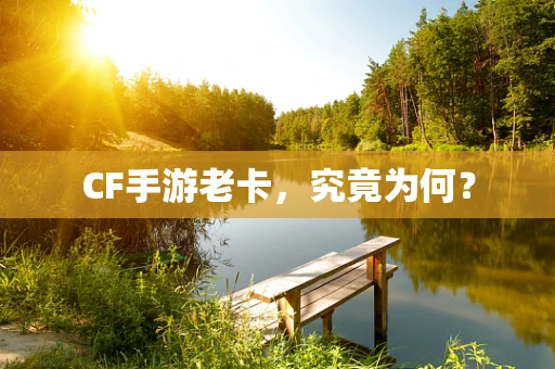 CF手游老卡，究竟为何？