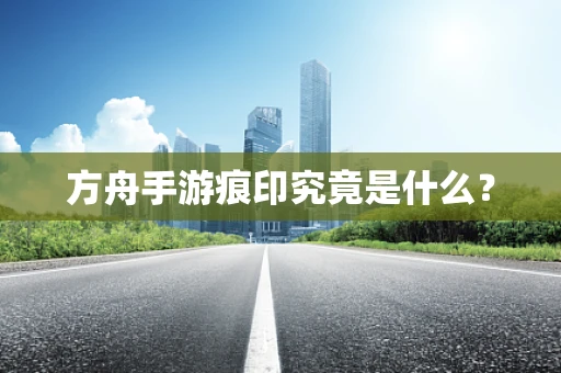 方舟手游痕印究竟是什么？