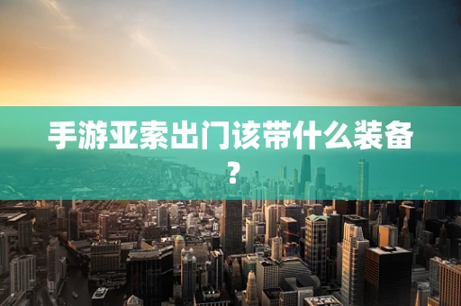 手游亚索出门该带什么装备？