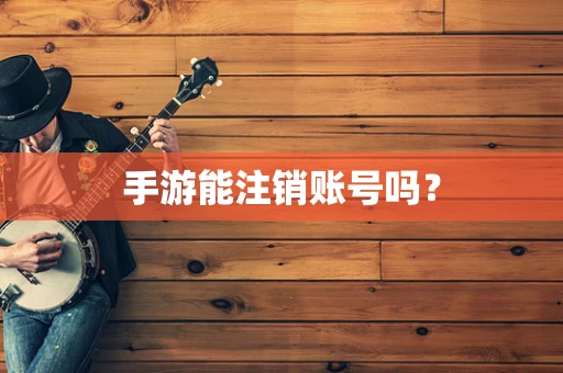 手游能注销账号吗？