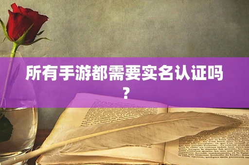所有手游都需要实名认证吗？