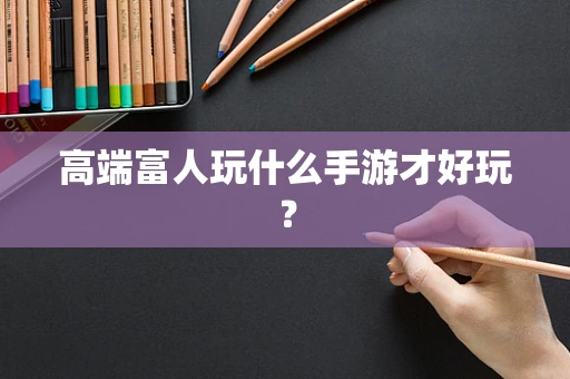 高端富人玩什么手游才好玩？