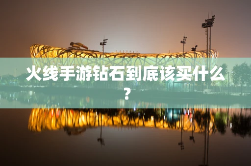 火线手游钻石到底该买什么？
