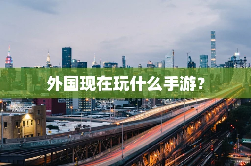外国现在玩什么手游？
