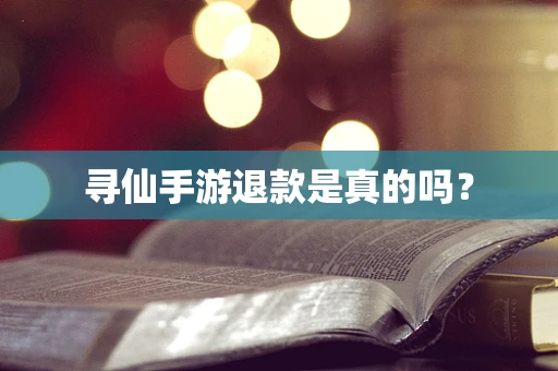 寻仙手游退款是真的吗？
