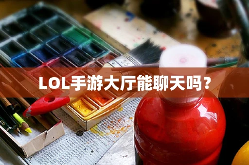 LOL手游大厅能聊天吗？
