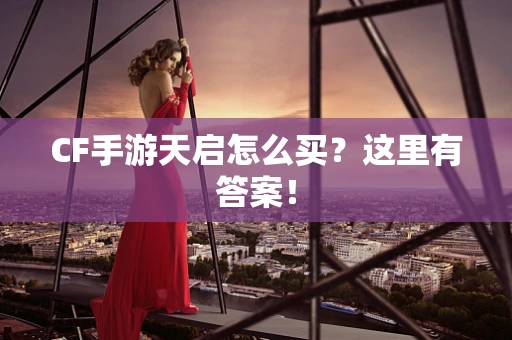 CF手游天启怎么买？这里有答案！