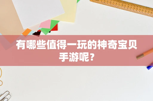 有哪些值得一玩的神奇宝贝手游呢？