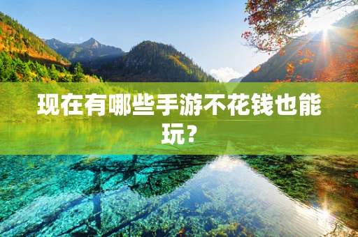 现在有哪些手游不花钱也能玩？