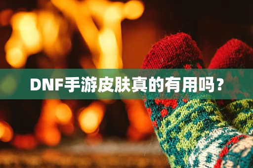 DNF手游皮肤真的有用吗？