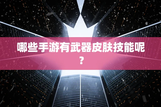 哪些手游有武器皮肤技能呢？