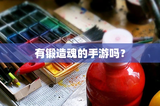 有锻造魂的手游吗？