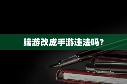 端游改成手游违法吗？