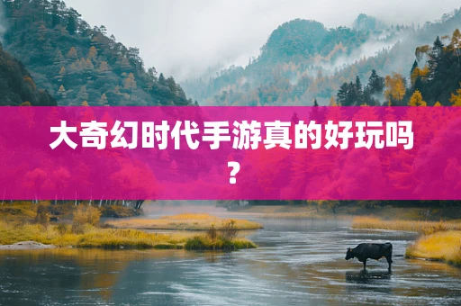 大奇幻时代手游真的好玩吗？