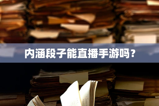 内涵段子能直播手游吗？