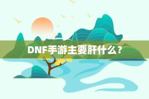 DNF手游主要肝什么？