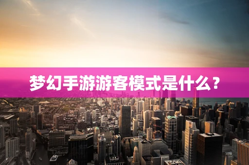 梦幻手游游客模式是什么？