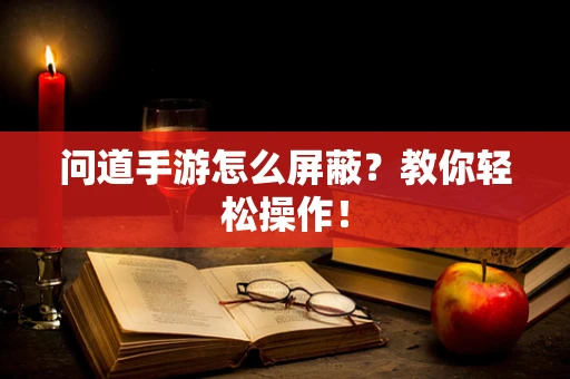 问道手游怎么屏蔽？教你轻松操作！