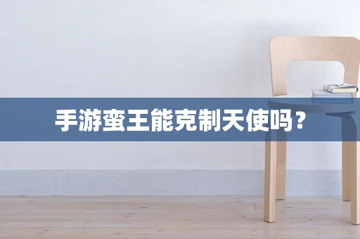 手游蛮王能克制天使吗？