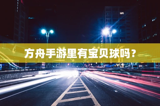 方舟手游里有宝贝球吗？