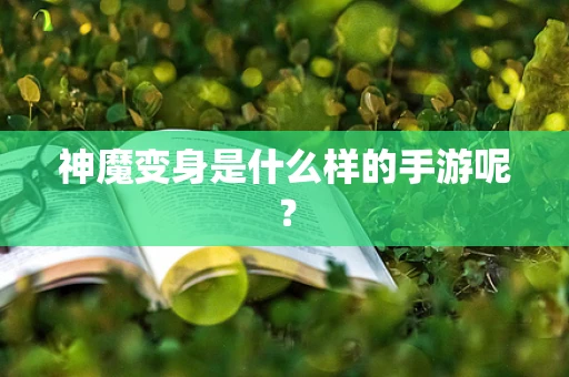 神魔变身是什么样的手游呢？