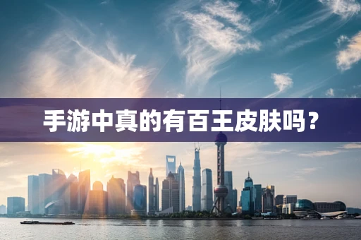 手游中真的有百王皮肤吗？