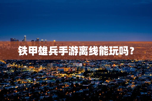 铁甲雄兵手游离线能玩吗？