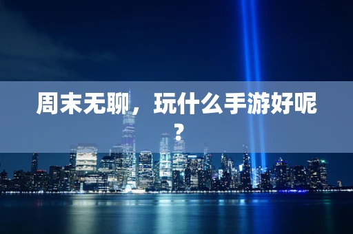 周末无聊，玩什么手游好呢？