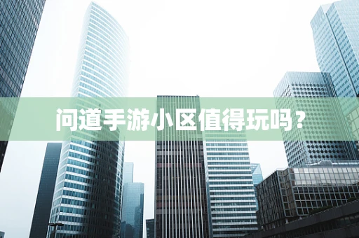 问道手游小区值得玩吗？
