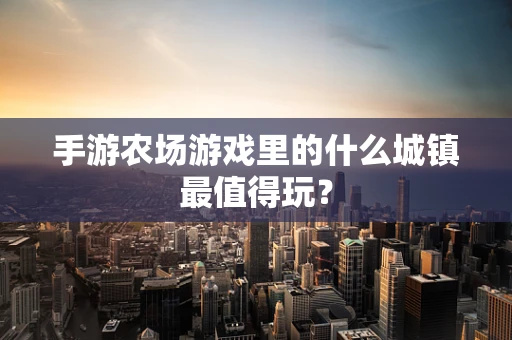 手游农场游戏里的什么城镇最值得玩？